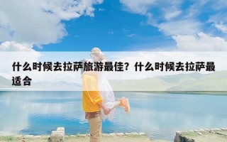 什么时候去拉萨旅游最佳？什么时候去拉萨最适合