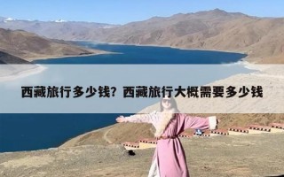 西藏旅行多少钱？西藏旅行大概需要多少钱