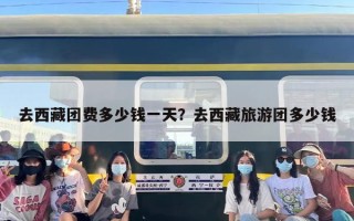去西藏团费多少钱一天？去西藏旅游团多少钱