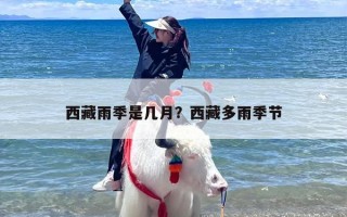 西藏雨季是几月？西藏多雨季节