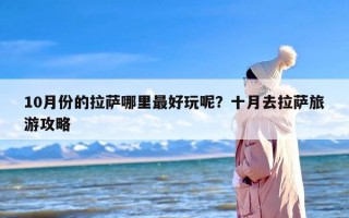 10月份的拉萨哪里最好玩呢？十月去拉萨旅游攻略