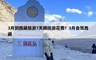 3月到西藏旅游7天跟团游花费？3月自驾西藏