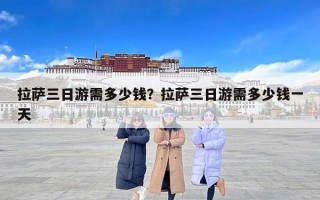 拉萨三日游需多少钱？拉萨三日游需多少钱一天