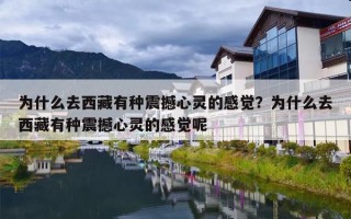 为什么去西藏有种震撼心灵的感觉？为什么去西藏有种震撼心灵的感觉呢