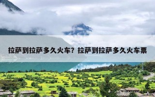 拉萨到拉萨多久火车？拉萨到拉萨多久火车票