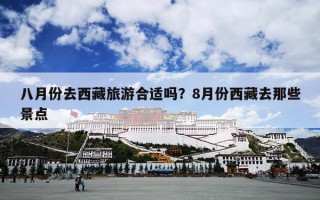 八月份去西藏旅游合适吗？8月份西藏去那些景点