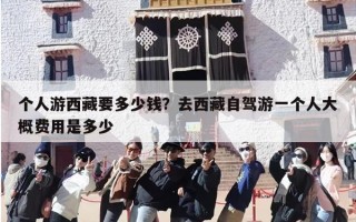 个人游西藏要多少钱？去西藏自驾游一个人大概费用是多少