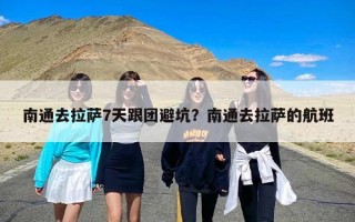 南通去拉萨7天跟团避坑？南通去拉萨的航班