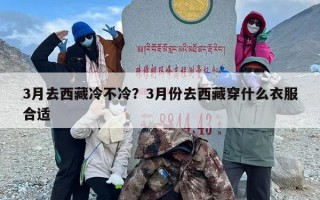 3月去西藏冷不冷？3月份去西藏穿什么衣服合适