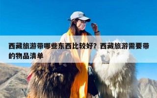西藏旅游带哪些东西比较好？西藏旅游需要带的物品清单