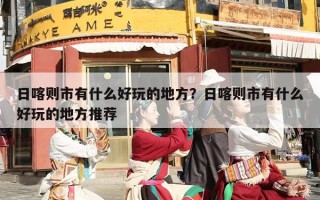日喀则市有什么好玩的地方？日喀则市有什么好玩的地方推荐