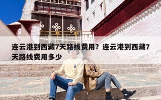 连云港到西藏7天路线费用？连云港到西藏7天路线费用多少