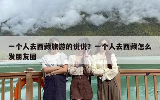 一个人去西藏旅游的说说？一个人去西藏怎么发朋友圈