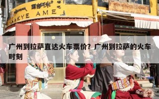 广州到拉萨直达火车票价？广州到拉萨的火车时刻