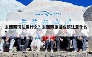 去西藏玩注意什么？去西藏旅游应该注意什么?