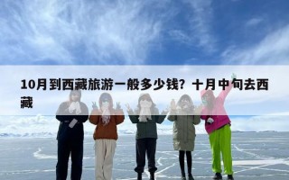 10月到西藏旅游一般多少钱？十月中旬去西藏