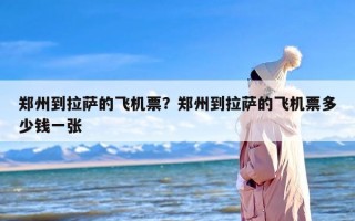 郑州到拉萨的飞机票？郑州到拉萨的飞机票多少钱一张