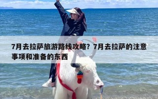 7月去拉萨旅游路线攻略？7月去拉萨的注意事项和准备的东西