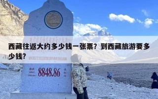 西藏往返大约多少钱一张票？到西藏旅游要多少钱?