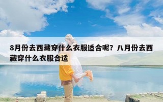 8月份去西藏穿什么衣服适合呢？八月份去西藏穿什么衣服合适