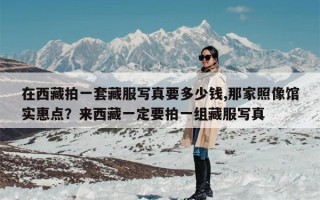 在西藏拍一套藏服写真要多少钱,那家照像馆实惠点？来西藏一定要拍一组藏服写真