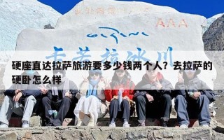 硬座直达拉萨旅游要多少钱两个人？去拉萨的硬卧怎么样