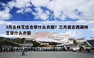 3月去林芝适合穿什么衣服？三月底去西藏林芝穿什么衣服