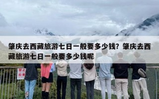 肇庆去西藏旅游七日一般要多少钱？肇庆去西藏旅游七日一般要多少钱呢