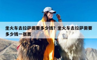 坐火车去拉萨需要多少钱？坐火车去拉萨需要多少钱一张票