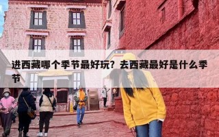 进西藏哪个季节最好玩？去西藏最好是什么季节