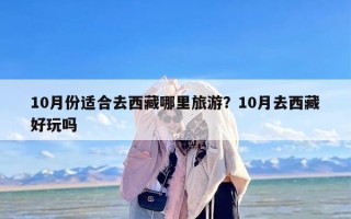 10月份适合去西藏哪里旅游？10月去西藏好玩吗