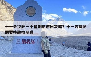 十一去拉萨一个星期旅游团攻略？十一去拉萨需要核酸检测吗
