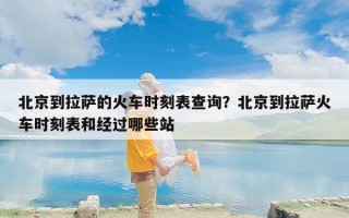 北京到拉萨的火车时刻表查询？北京到拉萨火车时刻表和经过哪些站