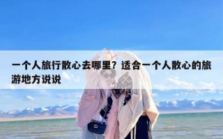 一个人旅行散心去哪里？适合一个人散心的旅游地方说说