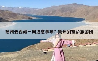 扬州去西藏一周注意事项？扬州到拉萨旅游团