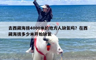 去西藏海拔4000米的地方人缺氧吗？在西藏海拔多少米开始缺氧