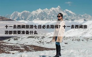 十一去西藏旅游七日必去路线？十一去西藏旅游都需要准备什么