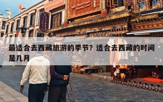 最适合去西藏旅游的季节？适合去西藏的时间是几月