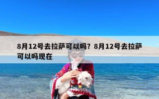 8月12号去拉萨可以吗？8月12号去拉萨可以吗现在