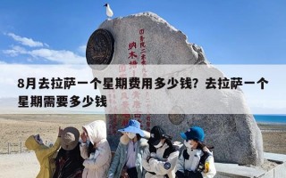 8月去拉萨一个星期费用多少钱？去拉萨一个星期需要多少钱