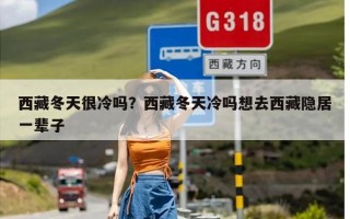 西藏冬天很冷吗？西藏冬天冷吗想去西藏隐居一辈子