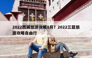 2022西藏旅游攻略8月？2022三亚旅游攻略自由行