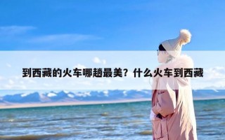 到西藏的火车哪趟最美？什么火车到西藏