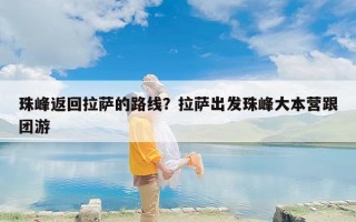珠峰返回拉萨的路线？拉萨出发珠峰大本营跟团游