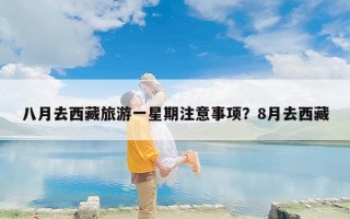 八月去西藏旅游一星期注意事项？8月去西藏