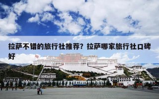 拉萨不错的旅行社推荐？拉萨哪家旅行社口碑好