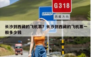 长沙到西藏的飞机票？长沙到西藏的飞机票一般多少钱