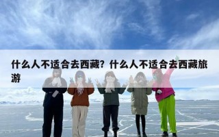什么人不适合去西藏？什么人不适合去西藏旅游