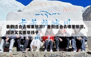 暑假适合去哪里旅游？暑假适合去哪里旅游,经济又实惠带孩子