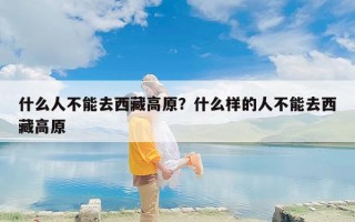 什么人不能去西藏高原？什么样的人不能去西藏高原